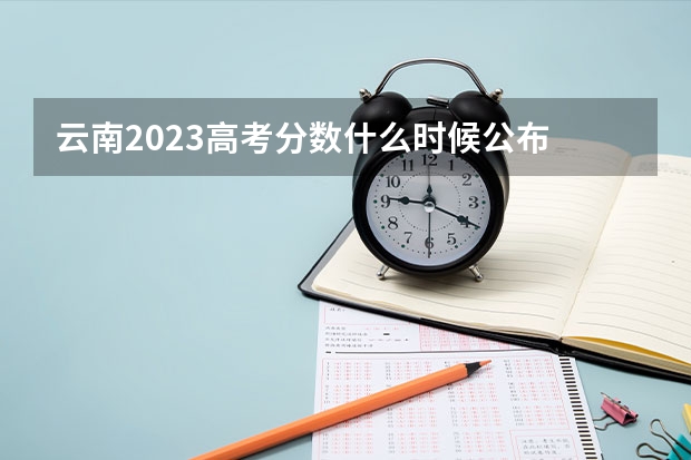 云南2023高考分数什么时候公布