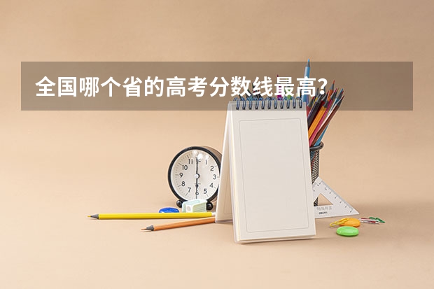全国哪个省的高考分数线最高？