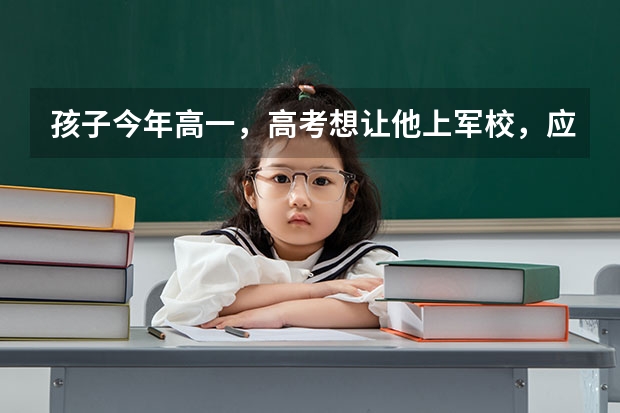 孩子今年高一，高考想让他上军校，应该准备些什么？