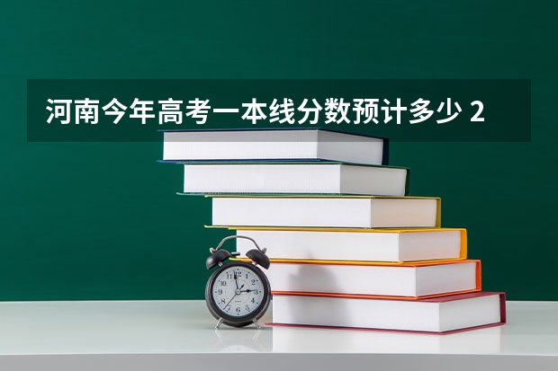 河南今年高考一本线分数预计多少 2023河南高考分数录取线一本二本