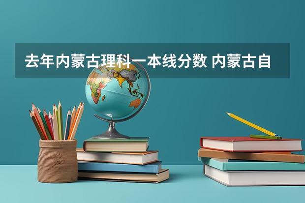 去年内蒙古理科一本线分数 内蒙古自治区高考分数线