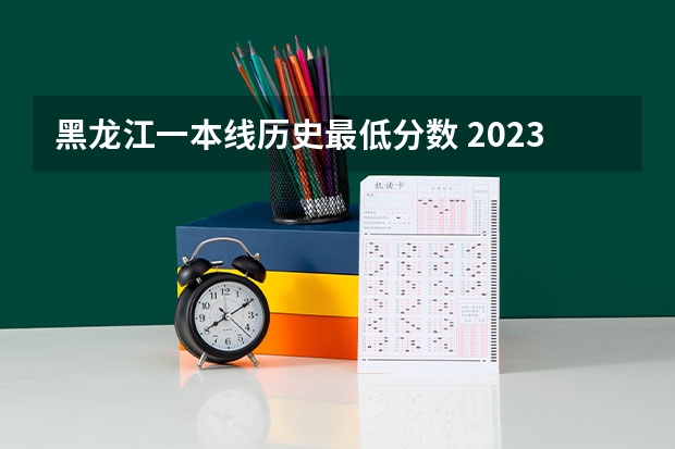 黑龙江一本线历史最低分数 2023年黑龙江省高考一本分数线