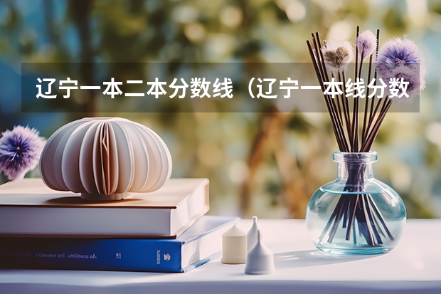 辽宁一本二本分数线（辽宁一本线分数线2023）