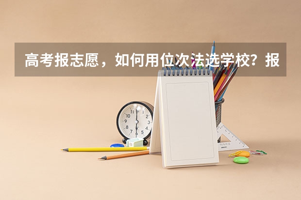 高考报志愿，如何用位次法选学校？报志愿的技巧有哪些？