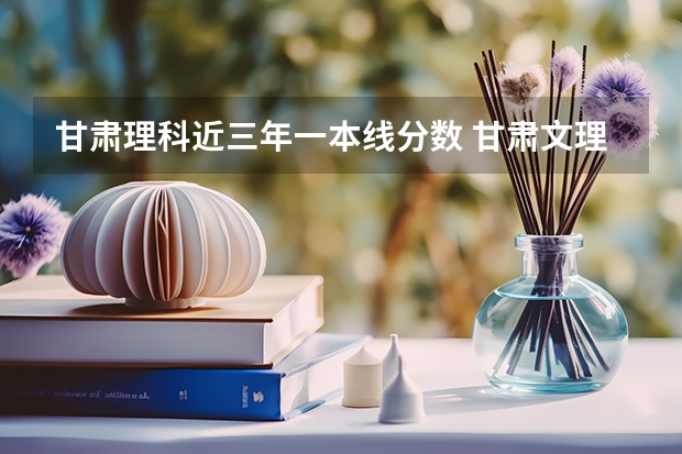 甘肃理科近三年一本线分数 甘肃文理科分数线