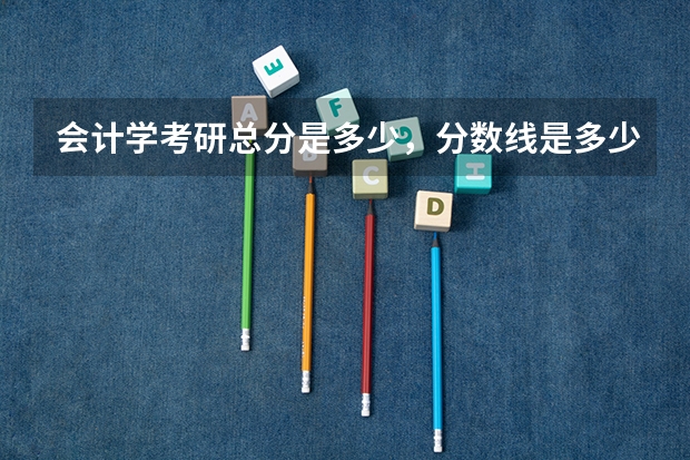 会计学考研总分是多少，分数线是多少