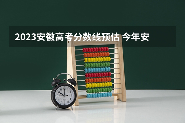 2023安徽高考分数线预估 今年安徽文科一本分数线