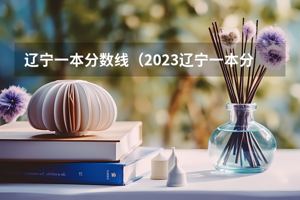 辽宁一本分数线（2023辽宁一本分数线）