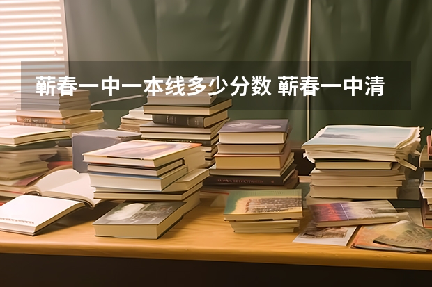 蕲春一中一本线多少分数 蕲春一中清华北大录取人数