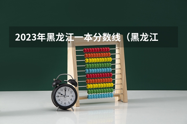 2023年黑龙江一本分数线（黑龙江一本分数线2023）