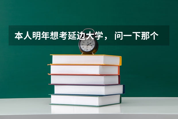 本人明年想考延边大学， 问一下那个学校好不好？ 延大最低分数线