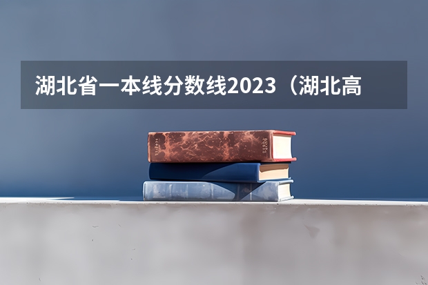 湖北省一本线分数线2023（湖北高考分数线一览表）