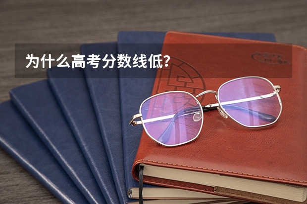 为什么高考分数线低？