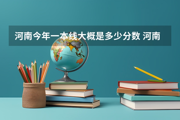 河南今年一本线大概是多少分数 河南2023年高考一本分数线