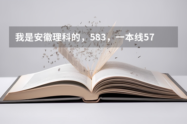 我是安徽理科的，583，一本线579，上安徽医科大学有希望吗？请内行的专家指点指点，不胜感激！