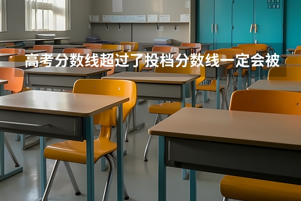 高考分数线超过了投档分数线一定会被录取吗？
