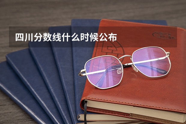 四川分数线什么时候公布