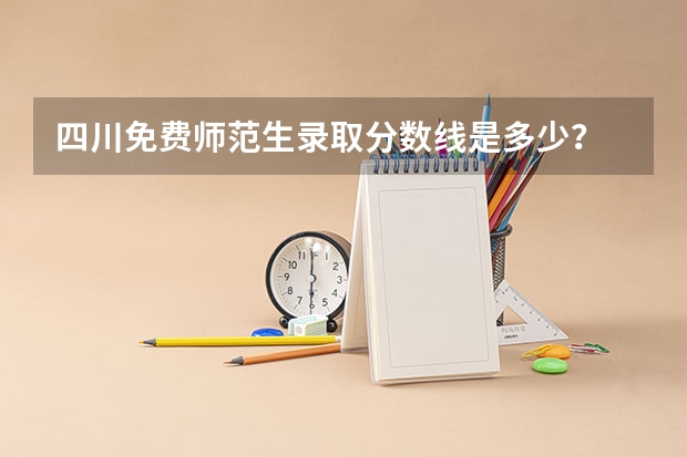 四川免费师范生录取分数线是多少？