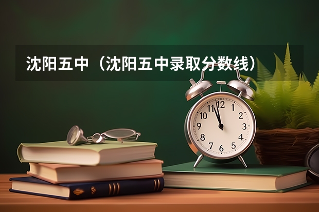 沈阳五中（沈阳五中录取分数线）