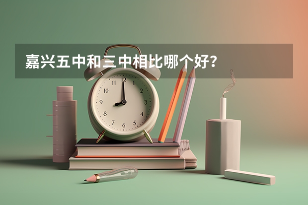 嘉兴五中和三中相比哪个好？
