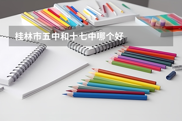 桂林市五中和十七中哪个好
