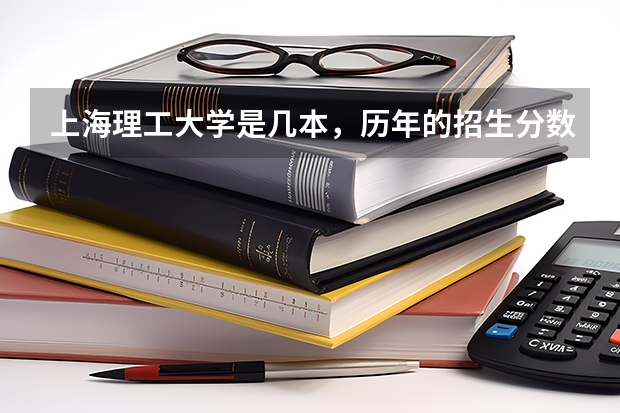 上海理工大学是几本，历年的招生分数线是多少？