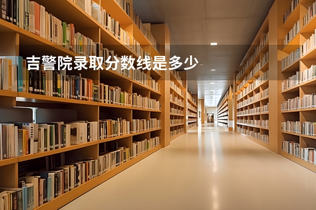 吉警院录取分数线是多少