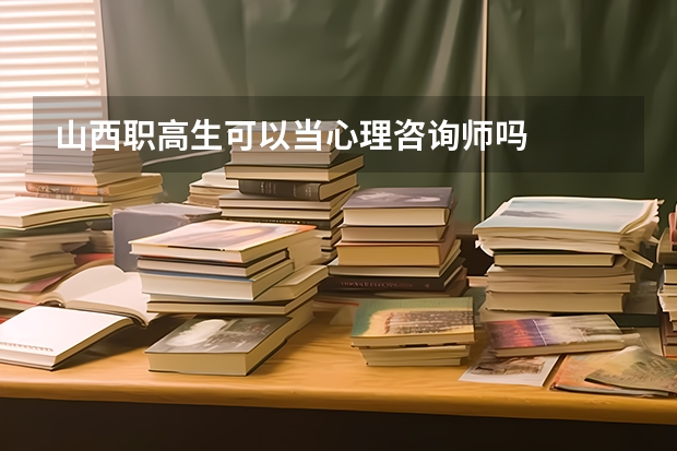 山西职高生可以当心理咨询师吗