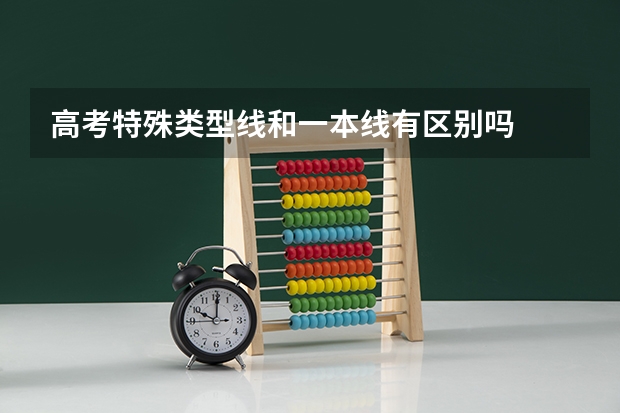 高考特殊类型线和一本线有区别吗