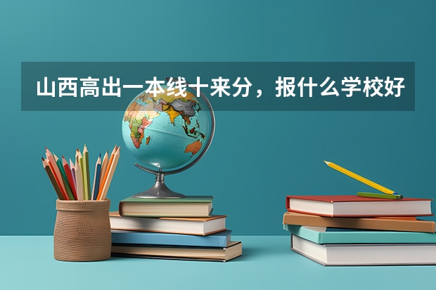 山西高出一本线十来分，报什么学校好一点啊？