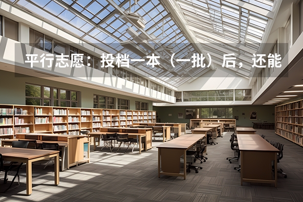 平行志愿：投档一本（一批）后，还能投档二本（二批）吗？