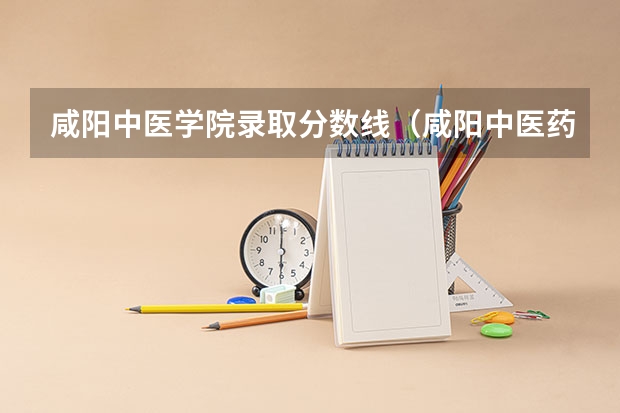 咸阳中医学院录取分数线（咸阳中医药大学是几本）