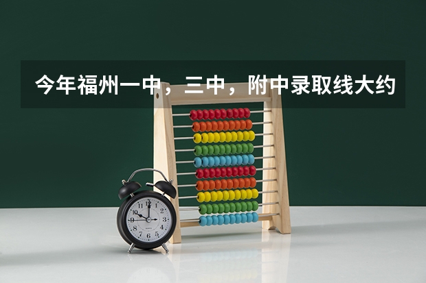今年福州一中，三中，附中录取线大约多少？