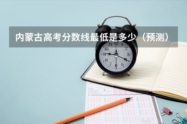内蒙古高考分数线最低是多少（预测）