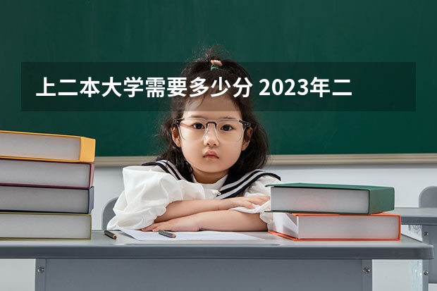 上二本大学需要多少分 2023年二本大学好考吗