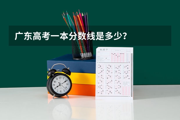 广东高考一本分数线是多少？