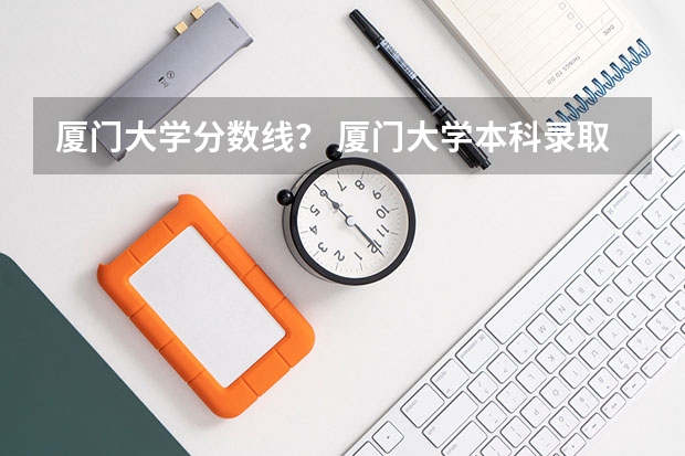 厦门大学分数线？ 厦门大学本科录取分数线