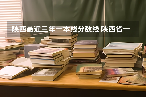 陕西最近三年一本线分数线 陕西省一本分数线2023