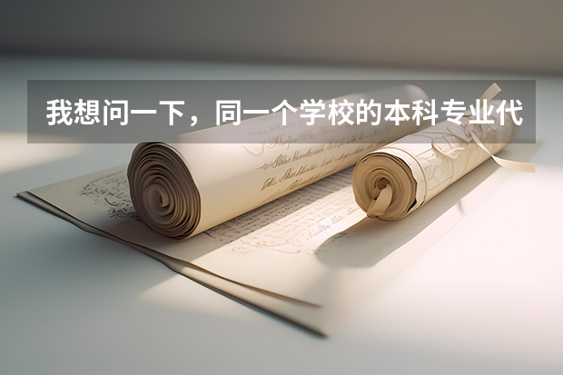 我想问一下，同一个学校的本科专业代码和专科专业代码一样吗？同一个