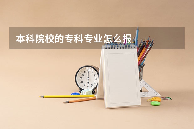 本科院校的专科专业怎么报