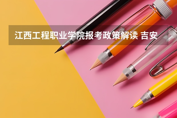 江西工程职业学院报考政策解读 吉安职业技术学院代码