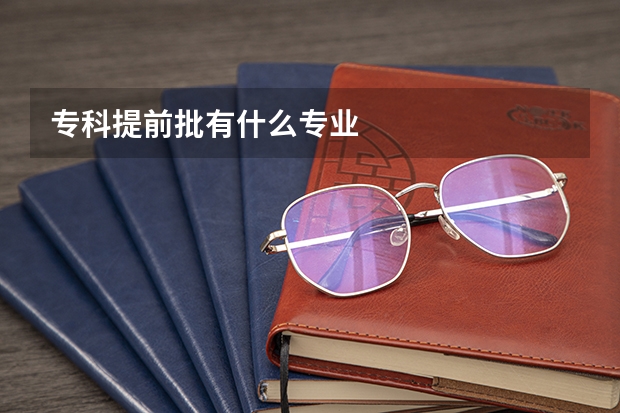 专科提前批有什么专业