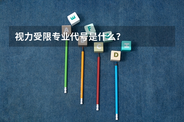 视力受限专业代号是什么?