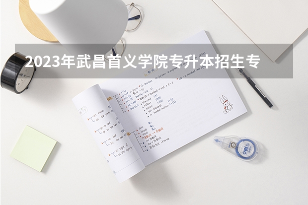 2023年武昌首义学院专升本招生专业对照表 湖北经济学院代码