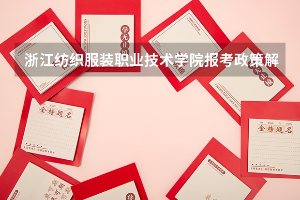 浙江纺织服装职业技术学院报考政策解读 院校代码 专业代码   急求