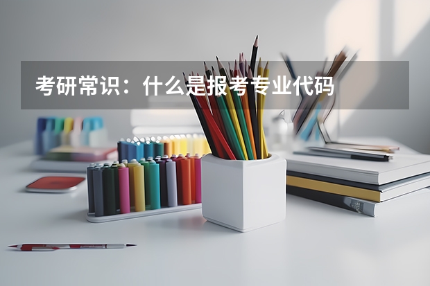 考研常识：什么是报考专业代码