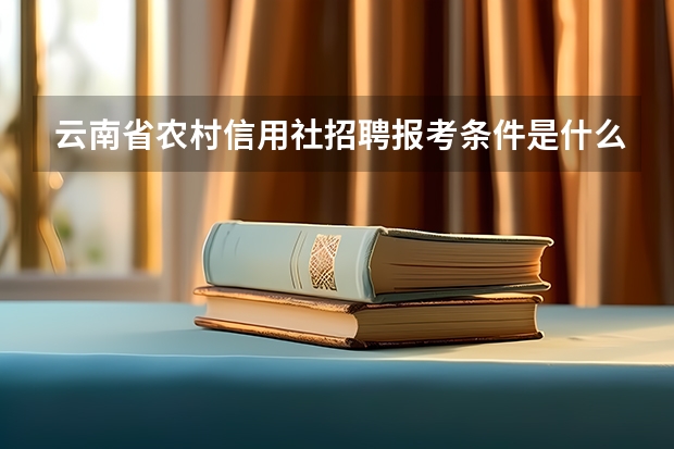云南省农村信用社招聘报考条件是什么？