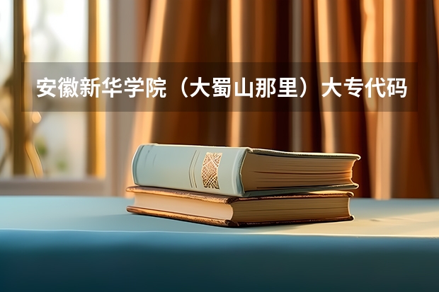 安徽新华学院（大蜀山那里）大专代码是多少？还有个个专业的代码（填志愿要用的）