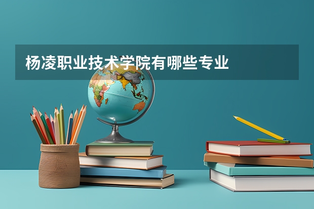 杨凌职业技术学院有哪些专业