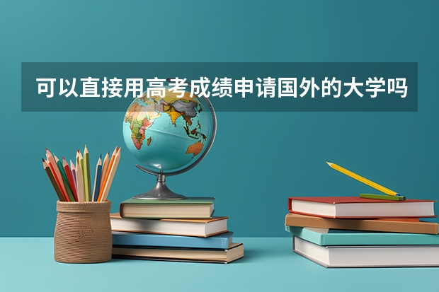 可以直接用高考成绩申请国外的大学吗？